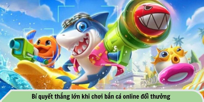 Bí quyết thắng lớn khi chơi bắn cá online đổi thưởng