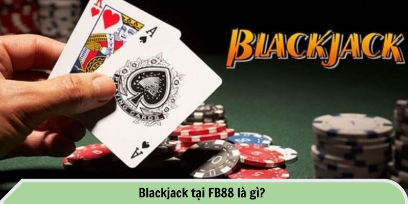 Kinh Nghiệm Chơi Blackjack FB88 - Bí Quyết Thắng Lớn 1 Blackjack tại FB88 là gì?