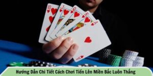 Cách chơi tiến lên miền Bắc luôn thắng