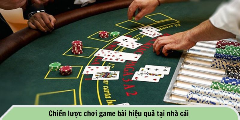 Chiến lược chơi game bài hiệu quả tại nhà cái