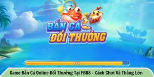 Game bắn cá online đổi thưởng tại FB88