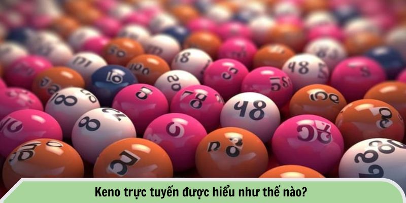 Keno trực tuyến được hiểu như thế nào?