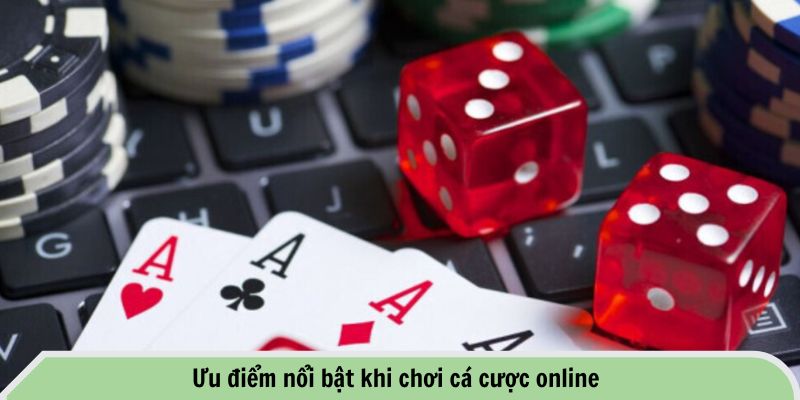 Ưu điểm nổi bật khi chơi cá cược online