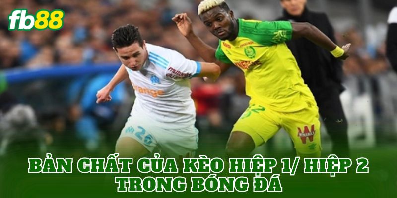 Bản chất của kèo hiệp 1/ hiệp 2 trong bóng đá