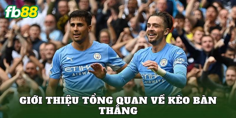 Giới thiệu tổng quan về kèo bàn thắng