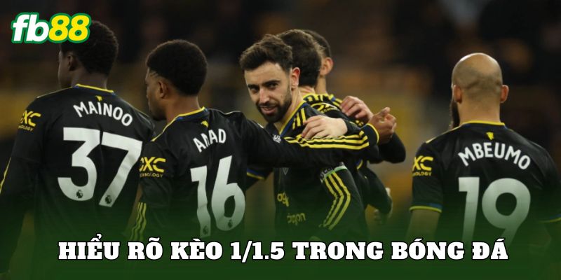 Hiểu rõ kèo 1/1.5 trong bóng đá