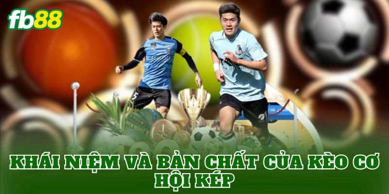 Khái niệm và bản chất của kèo cơ hội kép
