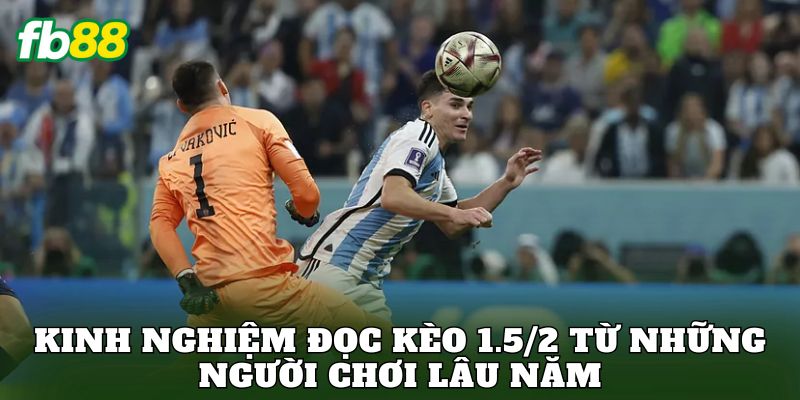 Kinh nghiệm đọc kèo 1.5/2 từ những người chơi lâu năm