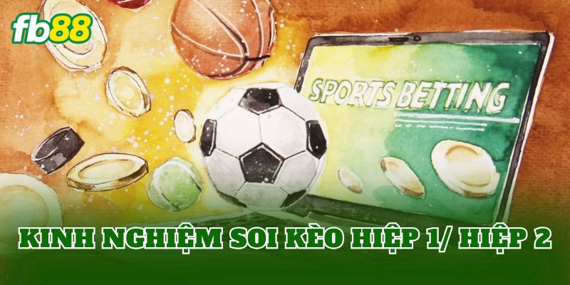 Kinh nghiệm soi kèo hiệp 1/ hiệp 2