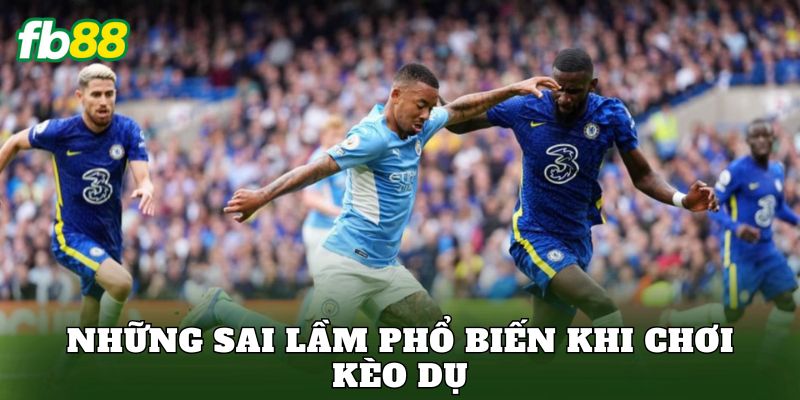 Những sai lầm phổ biến khi chơi kèo dụ