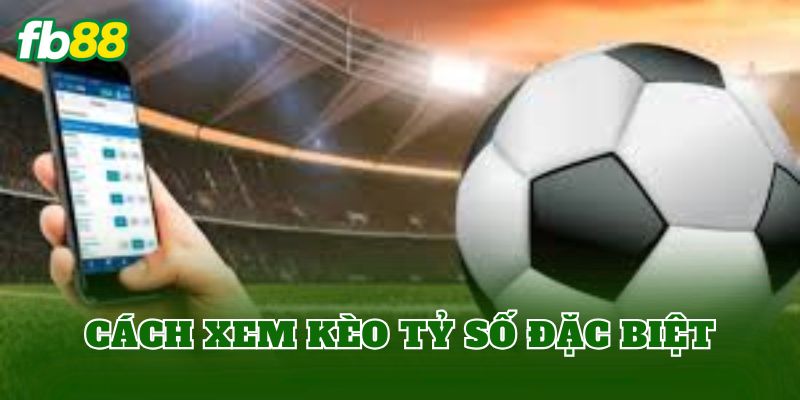 Kèo Tỷ Số Đặc Biệt Là Gì? Cách Chơi Hiệu Quả Nhất 2 Cách xem kèo tỷ số đặc biệt
