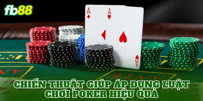 Chiến thuật giúp áp dụng luật chơi Poker hiệu quả