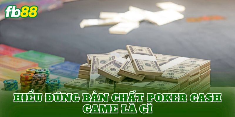 Hiểu đúng bản chất Poker Cash Game là gì