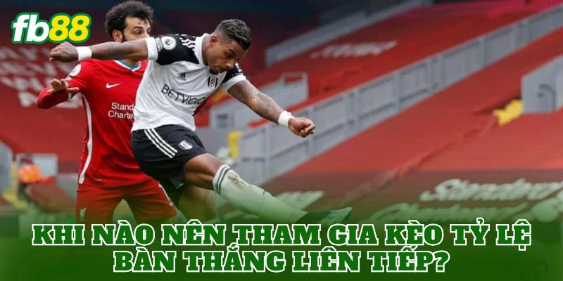 Kèo Tỷ Lệ Bàn Thắng Liên Tiếp Là Gì? Cách Chơi Hiệu Quả 2 Khi nào nên tham gia kèo tỷ lệ bàn thắng liên tiếp?