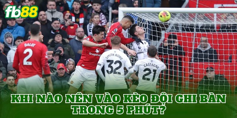 Kèo Đội Ghi Bàn Trong 5 Phút: Cách Chơi Hiệu Quả Dễ Hiểu 2 Khi nào nên vào kèo đội ghi bàn trong 5 phút?