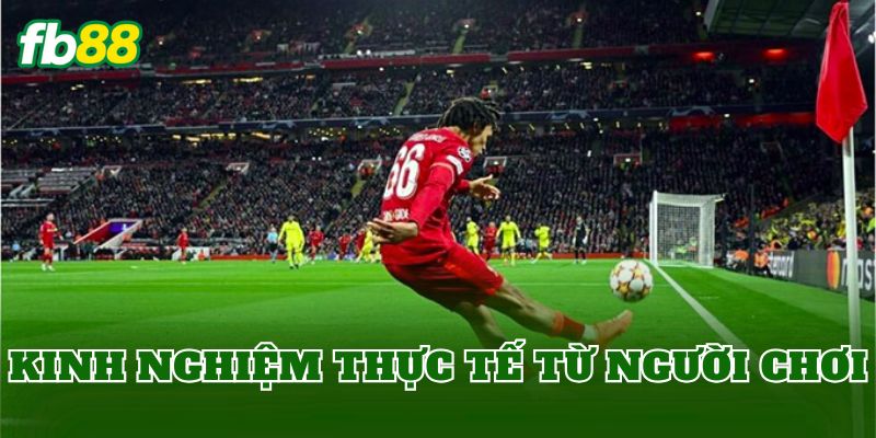 Kinh nghiệm thực tế từ người chơi