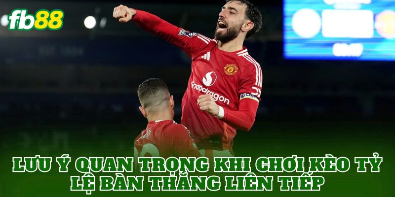Kèo Tỷ Lệ Bàn Thắng Liên Tiếp Là Gì? Cách Chơi Hiệu Quả 3 Lưu ý quan trọng khi chơi kèo tỷ lệ bàn thắng liên tiếp