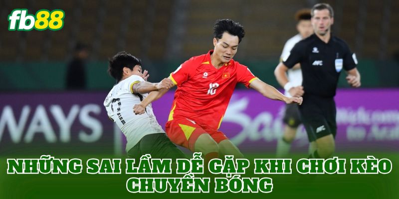 Những sai lầm dễ gặp khi chơi kèo chuyền bóng