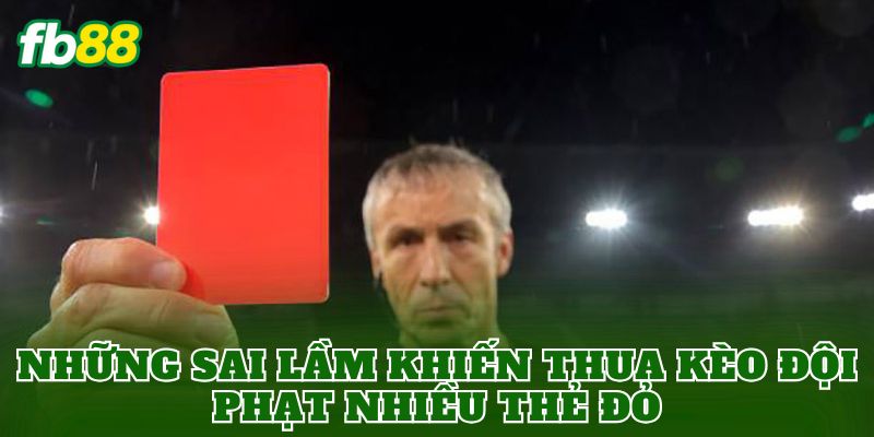 Kèo Đội Phạt Nhiều Thẻ Đỏ: Hướng Dẫn Cách Soi Chuẩn Xác 3 Những sai lầm khiến thua kèo đội phạt nhiều thẻ đỏ