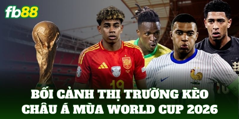 Bối cảnh thị trường kèo châu Á mùa World Cup 2026