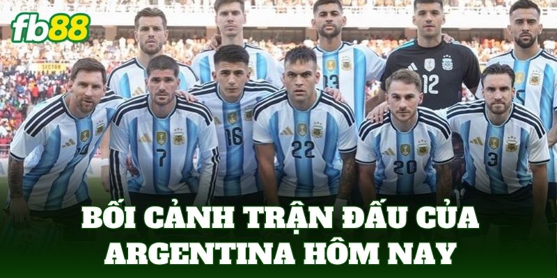 Bối cảnh trận đấu của Argentina hôm nay