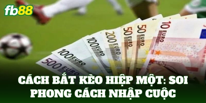 Cách bắt kèo hiệp một: Soi phong cách nhập cuộc