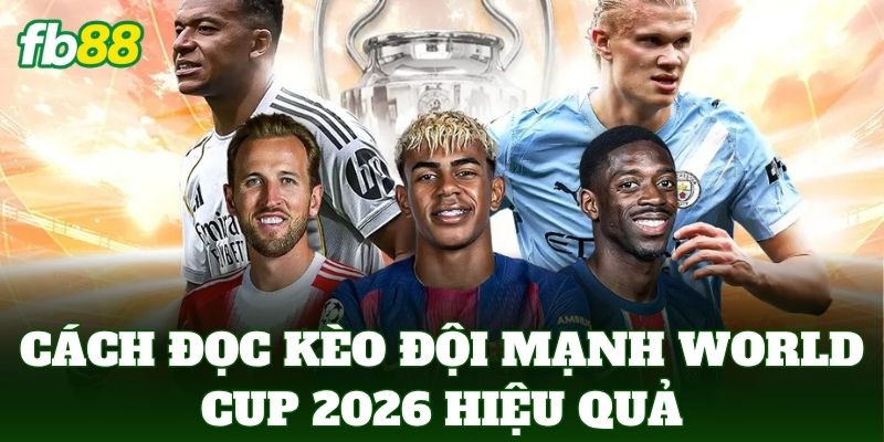Cách đọc kèo đội mạnh World Cup 2026 hiệu quả