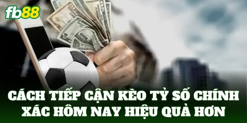 Cách tiếp cận kèo tỷ số chính xác hôm nay hiệu quả hơn
