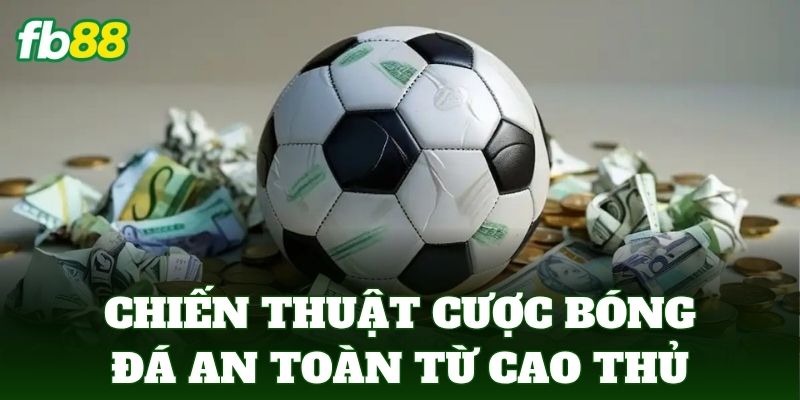 Chiến thuật cược bóng đá an toàn từ cao thủ