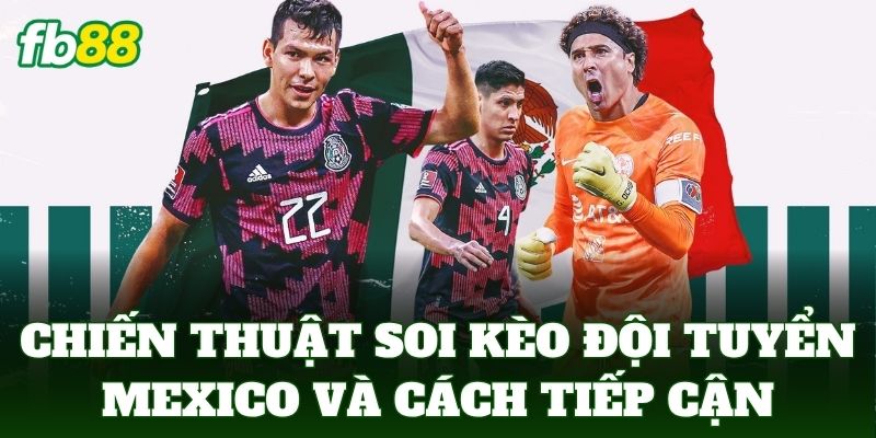 Chiến thuật soi kèo đội tuyển mexico và cách tiếp cận