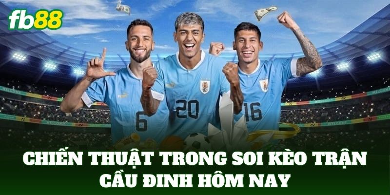 Chiến thuật trong soi kèo trận cầu đinh hôm nay