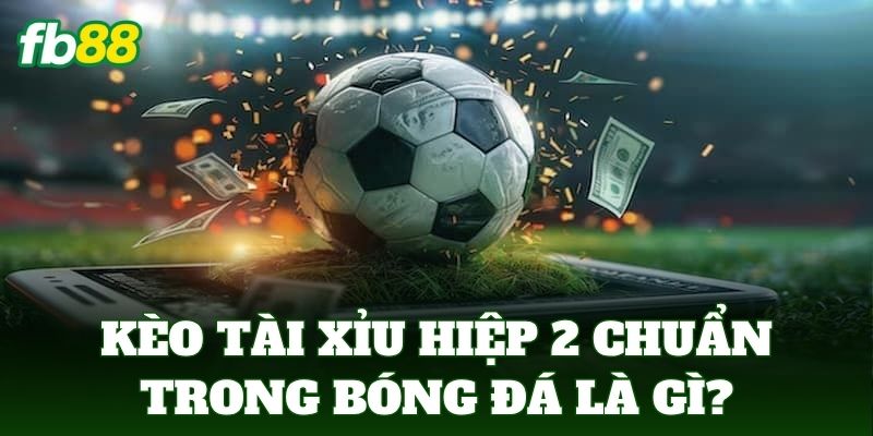 Kèo tài xỉu hiệp 2 chuẩn trong bóng đá là gì?