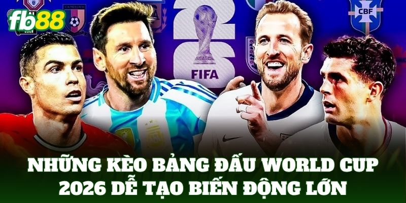Những kèo bảng đấu world cup 2026 dễ tạo biến động lớn