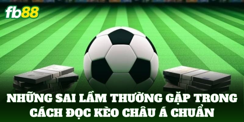 Những sai lầm thường gặp trong cách đọc kèo châu Á chuẩn