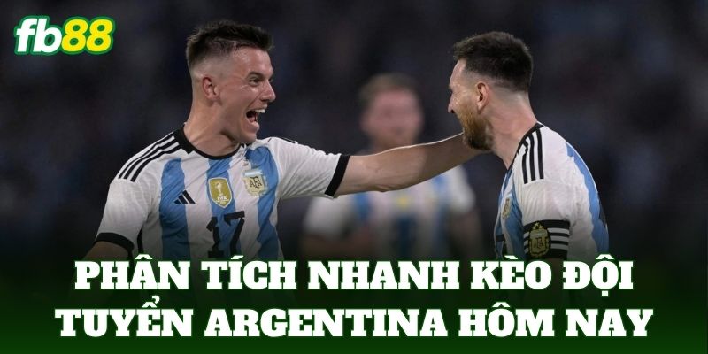 Phân tích nhanh kèo đội tuyển argentina hôm nay