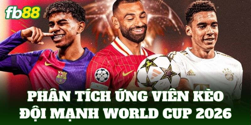 Phân tích ứng viên sáng giá trong kèo đội mạnh world cup 2026