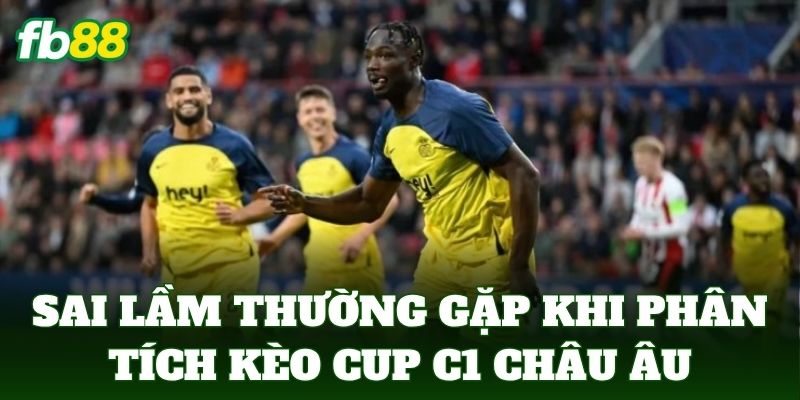 Sai lầm thường gặp khi phân tích kèo Cup C1 châu Âu