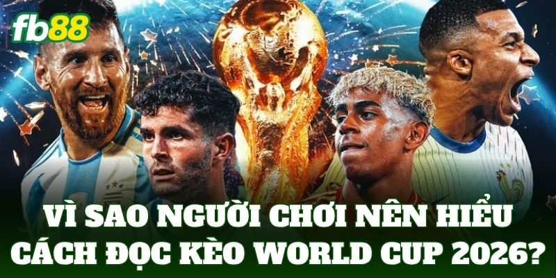 Vì sao người chơi nên hiểu cách đọc kèo World Cup 2026?
