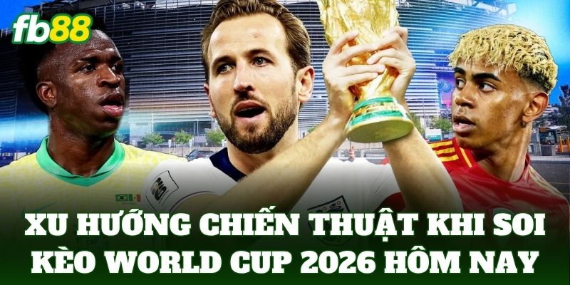 Xu hướng chiến thuật khi soi kèo world cup 2026 hôm nay