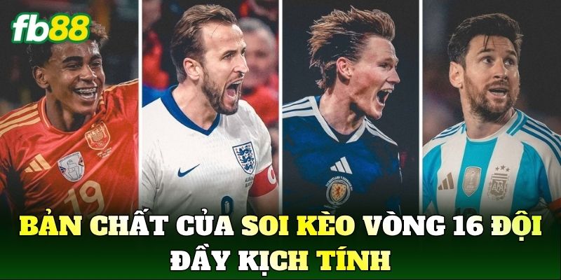 Bản chất của Soi Kèo Vòng 16 Đội đầy kịch tính