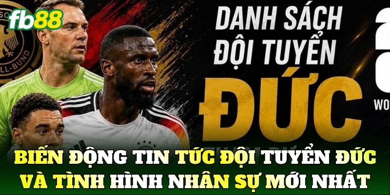 Biến động Tin Tức Đội Tuyển Đức và tình hình nhân sự mới nhất