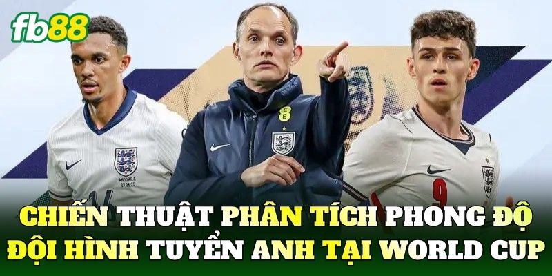 Chiến thuật phân tích phong độ đội hình tuyển Anh tại World Cup