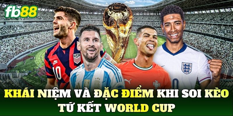 Khái niệm và đặc điểm khi Soi Kèo Tứ Kết World Cup