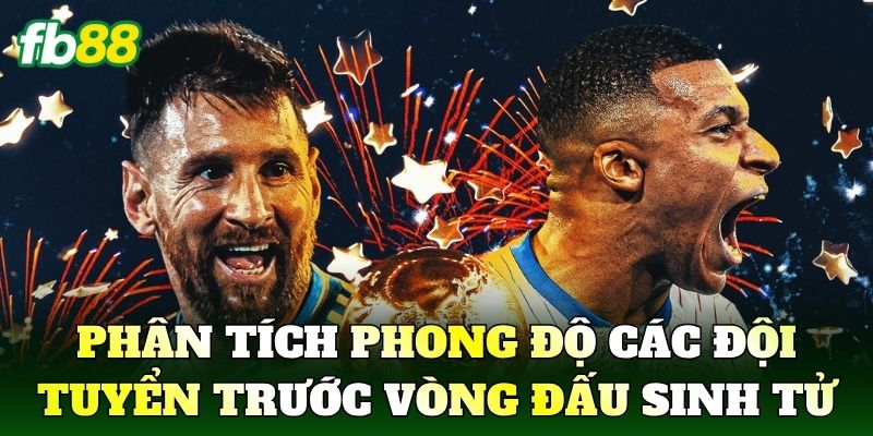 Phân tích phong độ các đội tuyển trước vòng đấu sinh tử