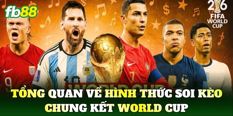 Tổng quan về hình thức Soi Kèo Chung Kết World Cup