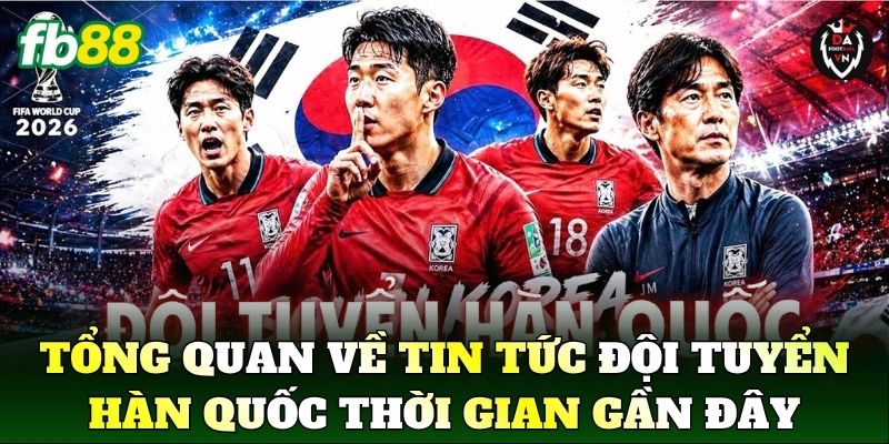 Tổng quan về Tin Tức Đội Tuyển Hàn Quốc trong thời gian gần đây