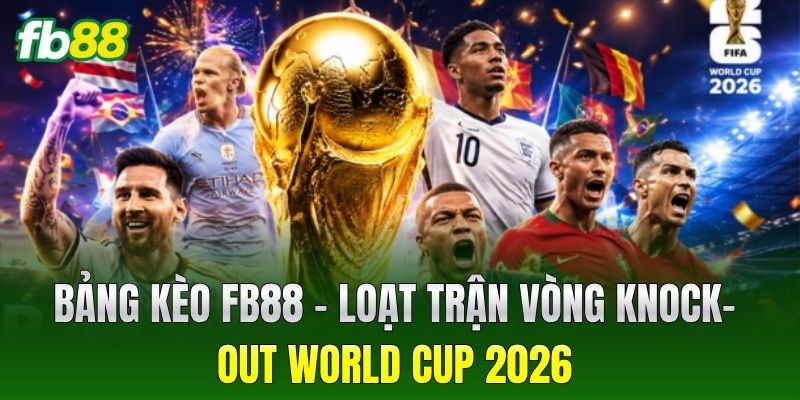 Bảng kèo FB88 – Loạt trận vòng Knock-out World Cup 2026