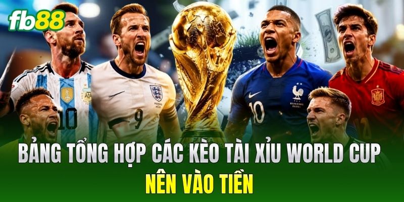 Bảng tổng hợp các Kèo Tài Xỉu World Cup nên vào tiền