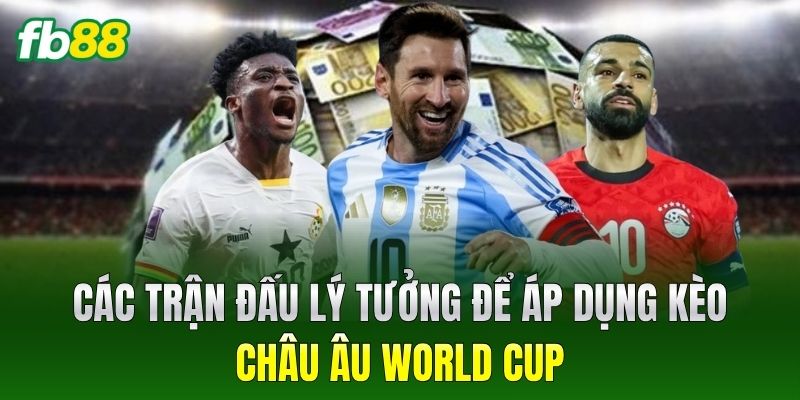 Các trận đấu lý tưởng để áp dụng Kèo Châu Âu World Cup
