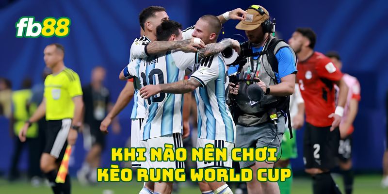 Kèo Rung World Cup - 4 Dạng Kèo Ngon Ăn Nên Vào Tiền 1 Khi nào nên chơi kèo rung World Cup